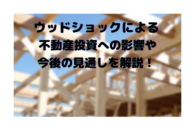 ウッドショックによる不動産投資への影響や今後の見通しを解説!